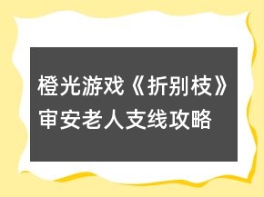 橙光游戲《折別枝》審安老人支線攻略