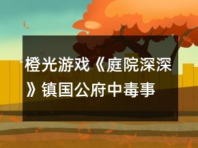 橙光游戲《庭院深深》鎮(zhèn)國公府中毒事件攻略
