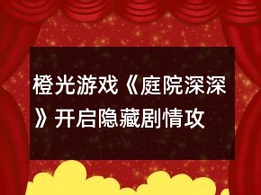 橙光游戲《庭院深深》開啟隱藏劇情攻略