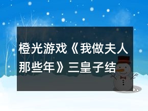 橙光游戲《我做夫人那些年》三皇子結(jié)局攻略
