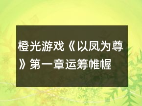 橙光游戲《以鳳為尊》第一章運(yùn)籌帷幄攻略