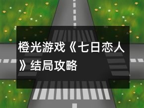 橙光游戲《七日戀人》結(jié)局攻略