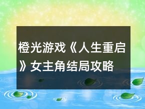 橙光游戲《人生重啟》女主角結(jié)局攻略