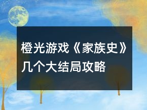 橙光游戲《家族史》幾個大結局攻略