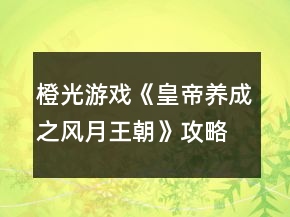 橙光游戲《皇帝養(yǎng)成之風(fēng)月王朝》攻略