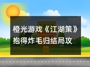 橙光游戲《江湖策》抱得炸毛歸結(jié)局攻略