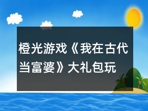 橙光游戲《我在古代當(dāng)富婆》大禮包玩家攻略