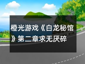 橙光游戲《白龍秘館》第二章求無厭碎片攻略
