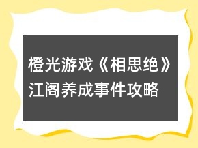橙光游戲《相思絕》江閣養(yǎng)成事件攻略