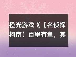 橙光游戲《【名偵探柯南】百里有魚，其名為鮫》攻略