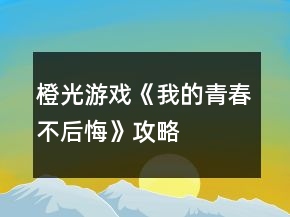 橙光游戲《我的青春不后悔》攻略