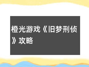 橙光游戲《舊夢刑偵》攻略