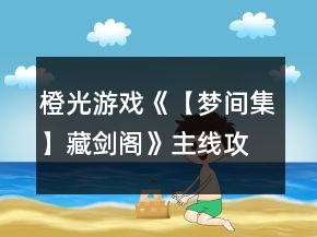 橙光游戲《【夢間集】藏劍閣》主線攻略
