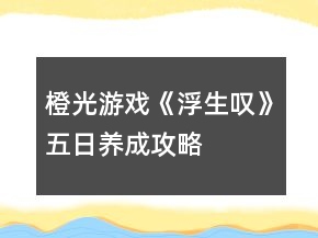 橙光游戲《浮生嘆》五日養(yǎng)成攻略