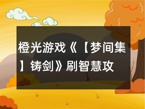 橙光游戲《【夢間集】鑄劍》刷智慧攻略