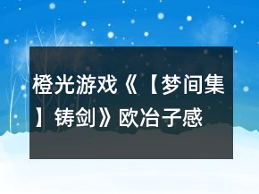 橙光游戲《【夢間集】鑄劍》歐冶子感情結局攻略