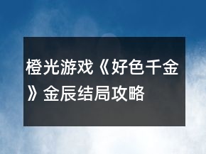 橙光游戲《好色千金》金辰結(jié)局攻略