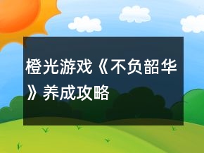 橙光游戲《不負(fù)韶華》養(yǎng)成攻略
