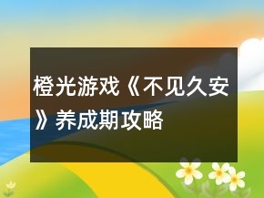 橙光游戲《不見久安》養(yǎng)成期攻略
