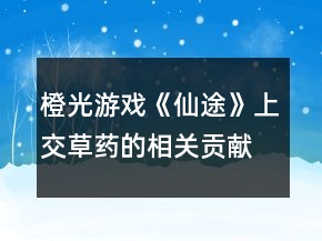 橙光游戲《仙途》上交草藥的相關(guān)貢獻(xiàn)值攻略