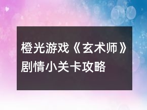 橙光游戲《玄術(shù)師》劇情小關(guān)卡攻略