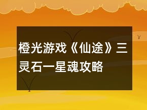 橙光游戲《仙途》三靈石一星魂攻略