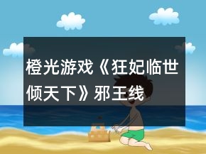 橙光游戲《狂妃臨世傾天下》邪王線、炎王線攻略