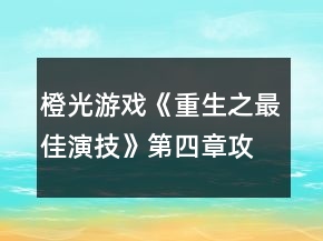 橙光游戲《重生之最佳演技》第四章攻略
