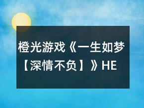 橙光游戲《一生如夢(mèng)【深情不負(fù)】》HE結(jié)局攻略