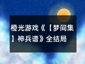橙光游戲《【夢(mèng)間集】神兵譜》全結(jié)局攻略