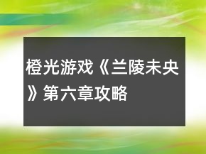 橙光游戲《蘭陵未央》第六章攻略