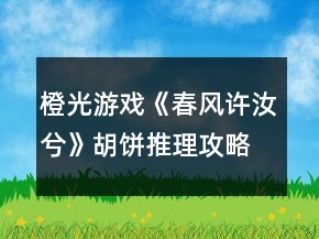 橙光游戲《春風(fēng)許汝兮》胡餅推理攻略