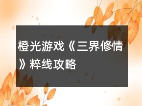 橙光游戲《三界修情》粹線攻略