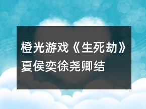 橙光游戲《生死劫》夏侯奕、徐堯卿結(jié)局攻略