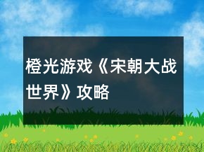 橙光游戲《宋朝大戰(zhàn)世界》攻略