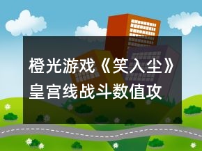 橙光游戲《笑入塵》皇宮線戰(zhàn)斗數(shù)值攻略