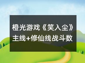 橙光游戲《笑入塵》主線+修仙線戰(zhàn)斗數(shù)值攻略