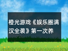 橙光游戲《娛樂圈：滿漢全襲》第一次養(yǎng)成攻略