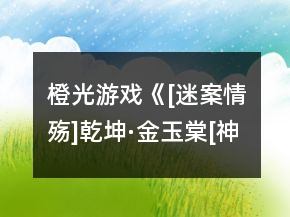橙光游戲《[迷案情殤]乾坤·金玉棠[神器二]》第四章攻略