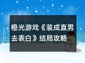 橙光游戲《裝成直男去表白》結(jié)局攻略
