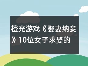 橙光游戲《娶妻納妾》10位女子求娶的好感度攻略