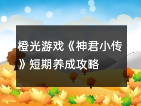 橙光游戲《神君小傳》短期養(yǎng)成攻略