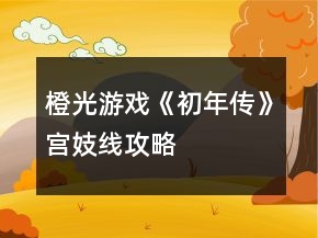 橙光游戲《初年傳》宮妓線攻略