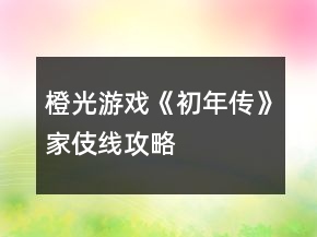 橙光游戲《初年傳》家伎線(xiàn)攻略