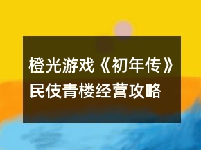 橙光游戲《初年傳》民伎青樓經(jīng)營(yíng)攻略