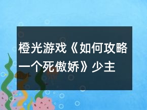 橙光游戲《如何攻略一個(gè)死傲嬌》少主線攻略