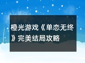 橙光游戲《單戀無終》完美結(jié)局攻略