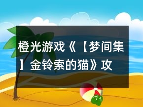 橙光游戲《【夢(mèng)間集】金鈴索的貓》攻略