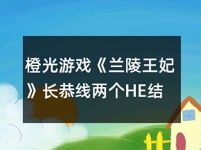 橙光游戲《蘭陵王妃》長恭線兩個HE結(jié)局達成攻略