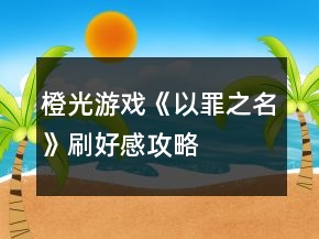 橙光游戲《以罪之名》刷好感攻略